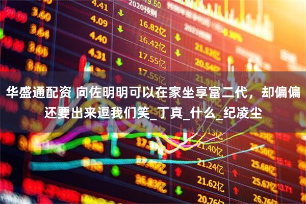 华盛通配资 向佐明明可以在家坐享富二代，却偏偏还要出来逗我们笑_丁真_什么_纪凌尘