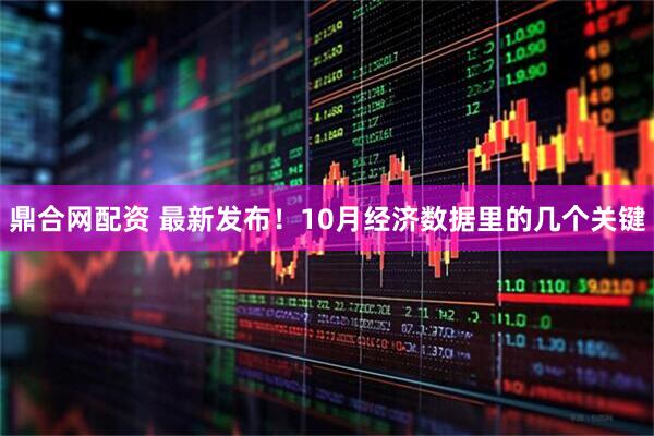 鼎合网配资 最新发布！10月经济数据里的几个关键