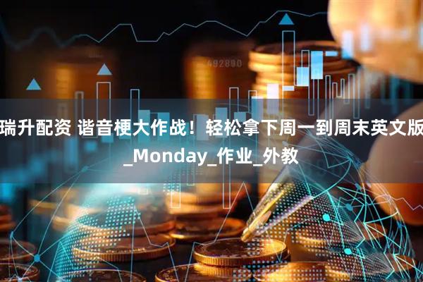 瑞升配资 谐音梗大作战！轻松拿下周一到周末英文版_Monday_作业_外教