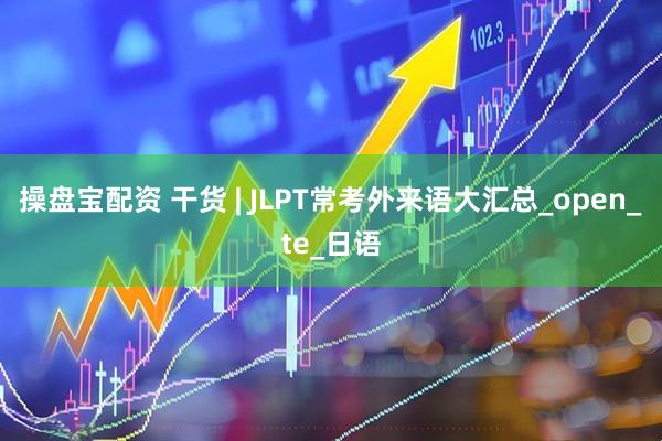 操盘宝配资 干货 | JLPT常考外来语大汇总_open_te_日语