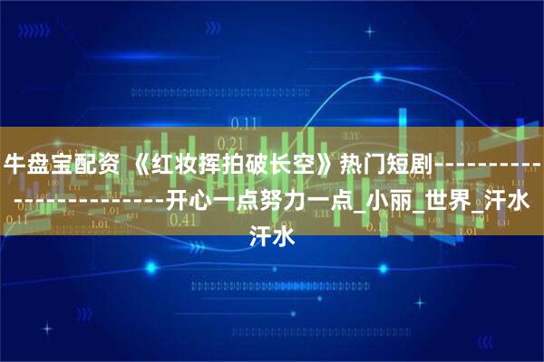 牛盘宝配资 《红妆挥拍破长空》热门短剧------------------------开心一点努力一点_小丽_世界_汗水