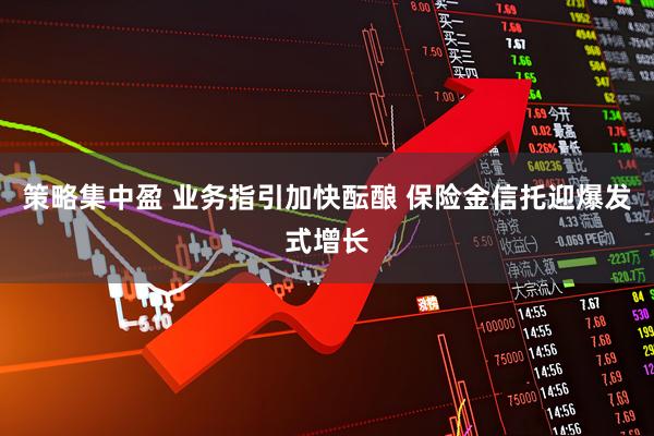 策略集中盈 业务指引加快酝酿 保险金信托迎爆发式增长