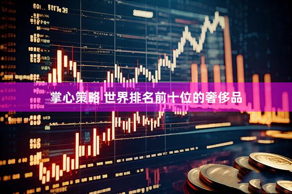 掌心策略 世界排名前十位的奢侈品