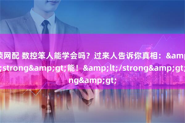 佳荣网配 数控笨人能学会吗？过来人告诉你真相：&lt;strong&gt;能！&lt;/strong&gt;