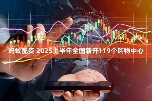 蚂蚊配资 2025上半年全国新开119个购物中心