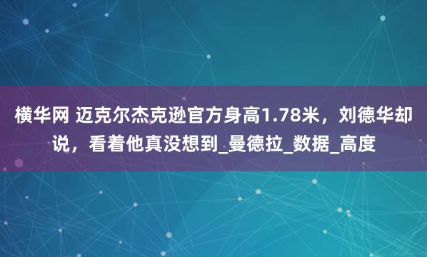 横华网 迈克尔杰克逊官方身高1.78米，刘德华却说，看着他真没想到_曼德拉_数据_高度