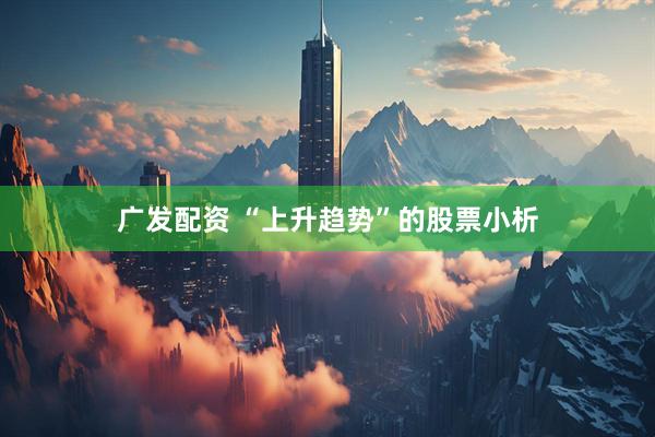 广发配资 “上升趋势”的股票小析