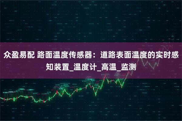 众盈易配 路面温度传感器：道路表面温度的实时感知装置_温度计_高温_监测