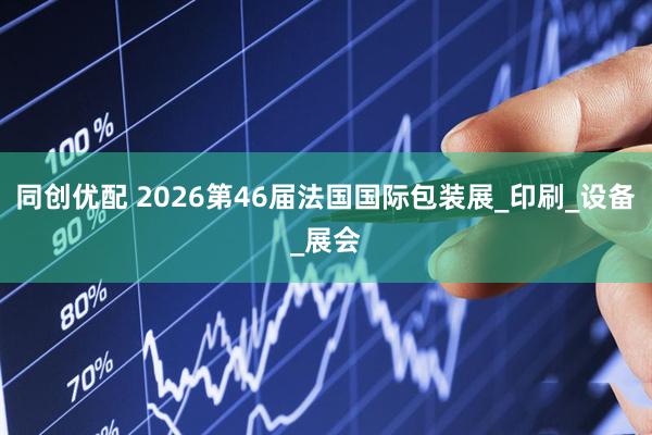 同创优配 2026第46届法国国际包装展_印刷_设备_展会