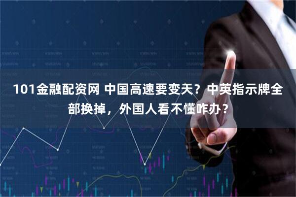 101金融配资网 中国高速要变天？中英指示牌全部换掉，外国人看不懂咋办？