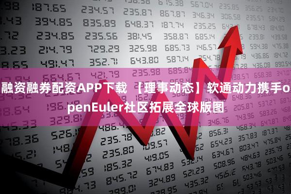 融资融券配资APP下载 【理事动态】软通动力携手openEuler社区拓展全球版图